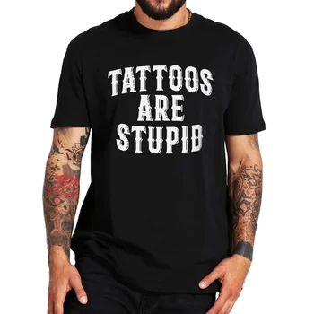 Татуировки глупы, футболка с забавной татуировкой, футболки с саркастическим юмором татуировщика, летние футболки унисекс из 100% хлопка, Размер ЕС